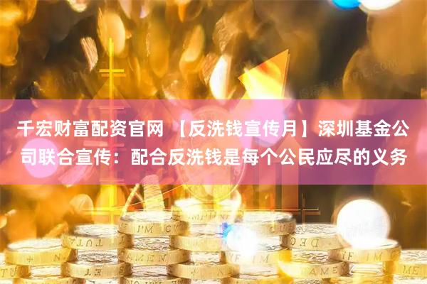 千宏财富配资官网 【反洗钱宣传月】深圳基金公司联合宣传：配合反洗钱是每个公民应尽的义务
