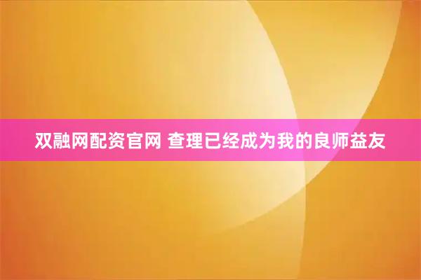 双融网配资官网 查理已经成为我的良师益友