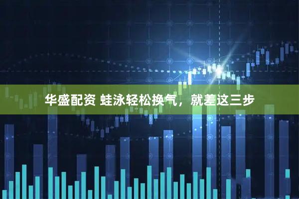 华盛配资 蛙泳轻松换气，就差这三步