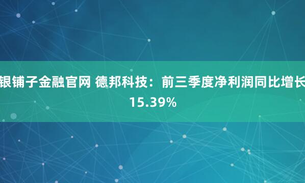 银铺子金融官网 德邦科技：前三季度净利润同比增长15.39%