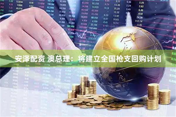 安泽配资 澳总理：将建立全国枪支回购计划
