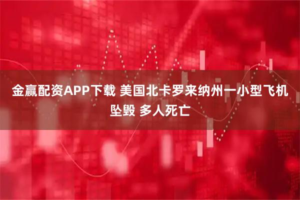 金赢配资APP下载 美国北卡罗来纳州一小型飞机坠毁 多人死亡
