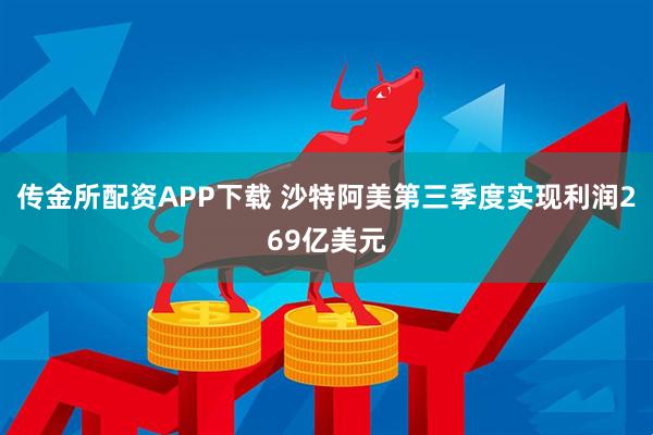 传金所配资APP下载 沙特阿美第三季度实现利润269亿美元