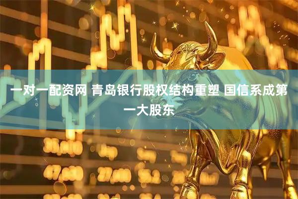 一对一配资网 青岛银行股权结构重塑 国信系成第一大股东