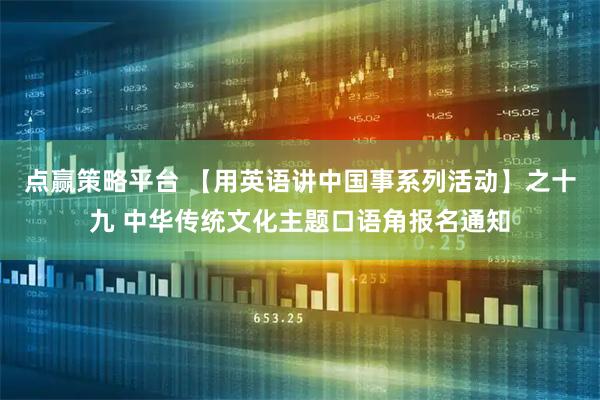 点赢策略平台 【用英语讲中国事系列活动】之十九 中华传统文化主题口语角报名通知