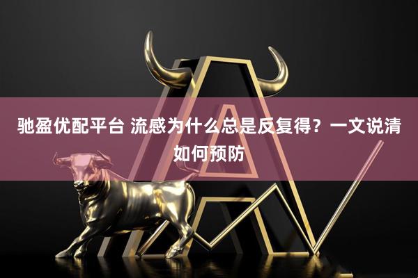 驰盈优配平台 流感为什么总是反复得？一文说清如何预防