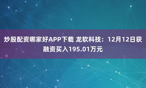 炒股配资哪家好APP下载 龙软科技：12月12日获融资买入195.01万元