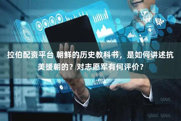 拉伯配资平台 朝鲜的历史教科书，是如何讲述抗美援朝的？对志愿军有何评价？