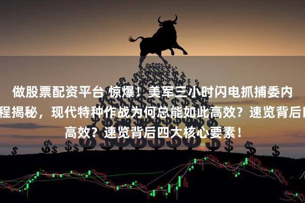 做股票配资平台 惊爆！美军三小时闪电抓捕委内瑞拉总统全过程揭秘，现代特种作战为何总能如此高效？速览背后四大核心要素！