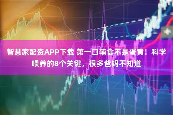 智慧家配资APP下载 第一口辅食不是蛋黄！科学喂养的8个关键，很多爸妈不知道
