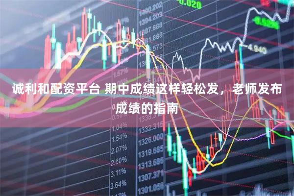 诚利和配资平台 期中成绩这样轻松发，老师发布成绩的指南