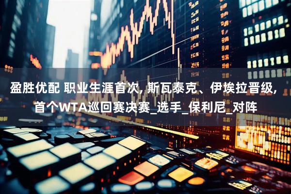 盈胜优配 职业生涯首次, 斯瓦泰克、伊埃拉晋级, 首个WTA巡回赛决赛_选手_保利尼_对阵