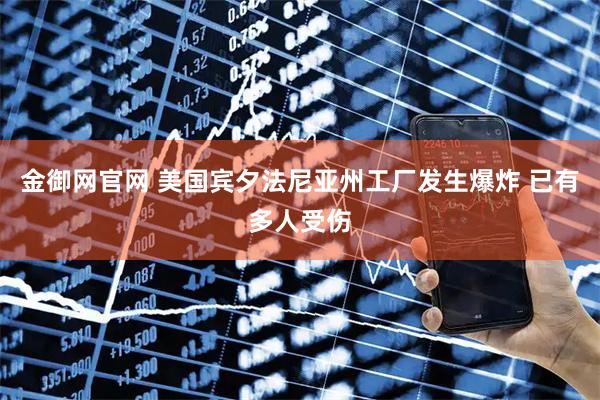 金御网官网 美国宾夕法尼亚州工厂发生爆炸 已有多人受伤