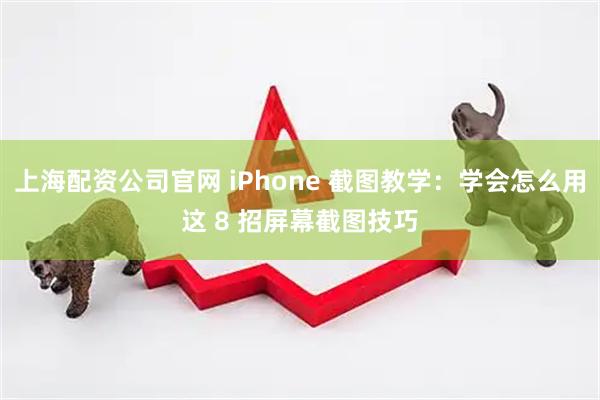 上海配资公司官网 iPhone 截图教学：学会怎么用这 8 招屏幕截图技巧