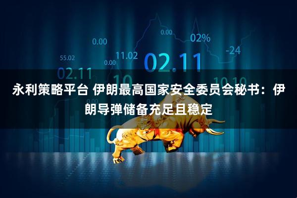 永利策略平台 伊朗最高国家安全委员会秘书：伊朗导弹储备充足且稳定