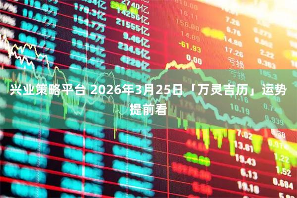 兴业策略平台 2026年3月25日「万灵吉历」运势提前看